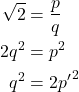 \begin{align*}\sqrt{2} &= \frac{p}{q} \\ 2q^2 &= p^2 \\ q^2 &= 2{p'}^2 \end{align*}